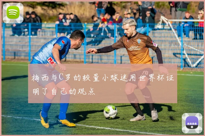 梅西与C罗的较量小球迷用世界杯证明了自己的观点